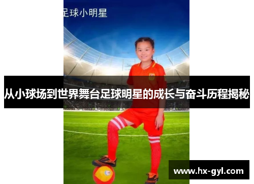 从小球场到世界舞台足球明星的成长与奋斗历程揭秘
