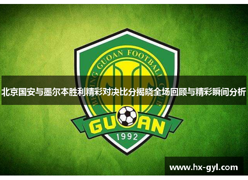 北京国安与墨尔本胜利精彩对决比分揭晓全场回顾与精彩瞬间分析