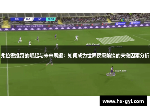 弗拉霍维奇的崛起与未来展望：如何成为世界顶级前锋的关键因素分析