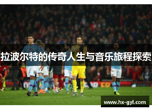 拉波尔特的传奇人生与音乐旅程探索