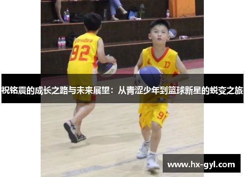 祝铭震的成长之路与未来展望：从青涩少年到篮球新星的蜕变之旅